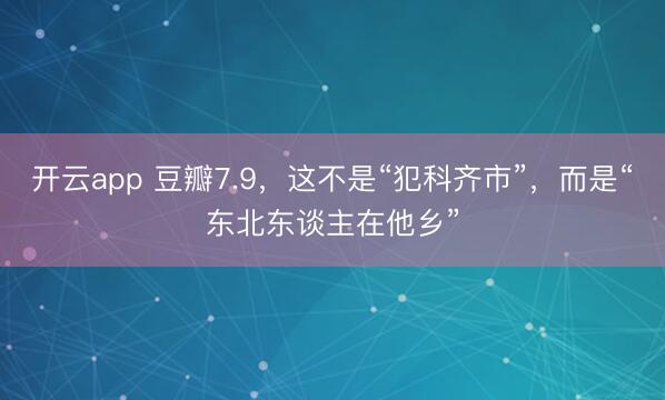 开云app 豆瓣7.9，这不是“犯科齐市”，而是“东北东谈主在他乡”