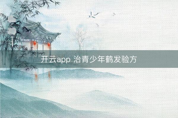 开云app 治青少年鹤发验方