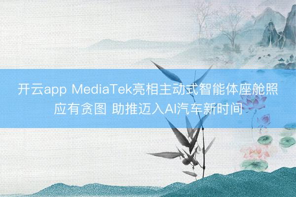 开云app MediaTek亮相主动式智能体座舱照应有贪图 助推迈入AI汽车新时间