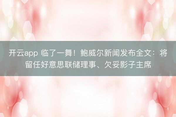 开云app 临了一舞！鲍威尔新闻发布全文：将留任好意思联储理事、欠妥影子主席