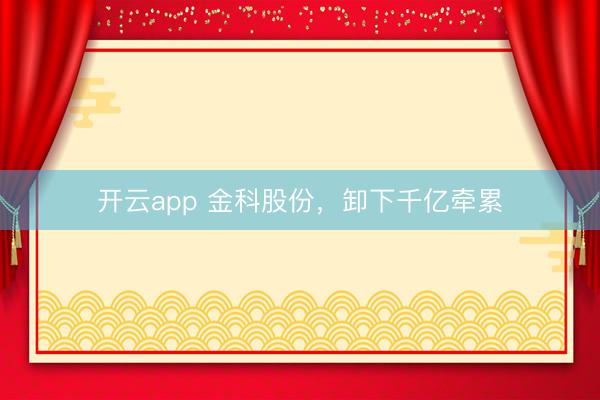 开云app 金科股份，卸下千亿牵累